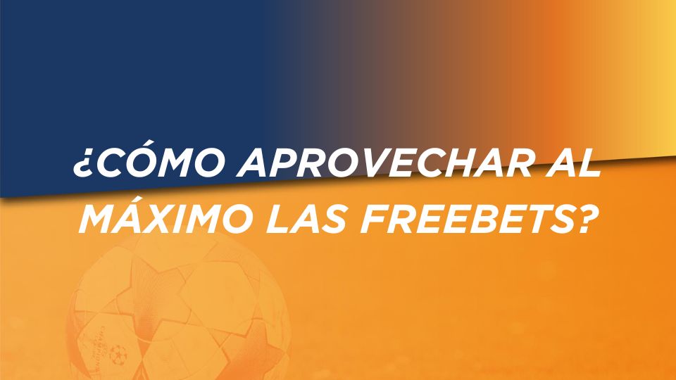 ¿Cómo aprovechar al máximo las freebets?