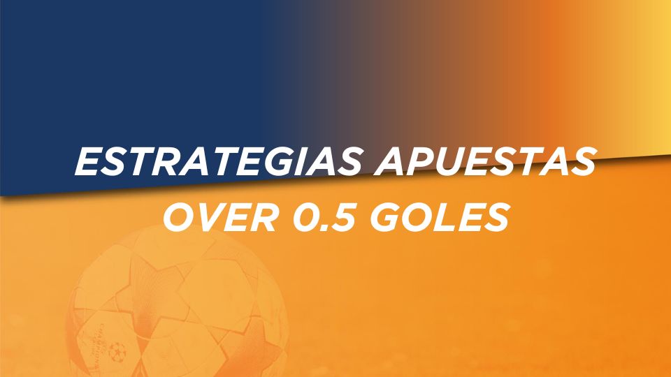 Estrategias apuestas over 0.5 goles